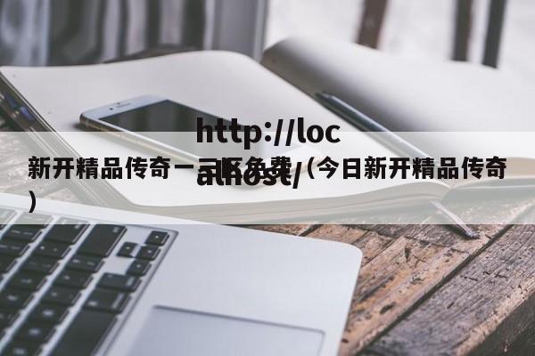 新开精品传奇一三区免费（今日新开精品传奇）