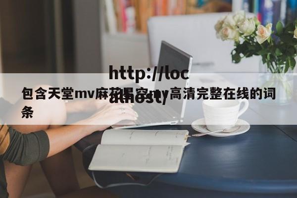 包含天堂mv麻花星空mv高清完整在线的词条
