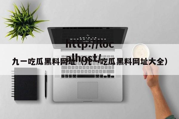 九一吃瓜黑料网址（九一吃瓜黑料网址大全）