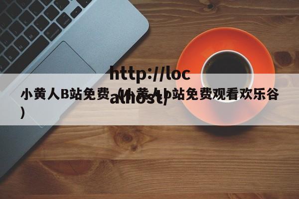 小黄人B站免费（小黄人b站免费观看欢乐谷）