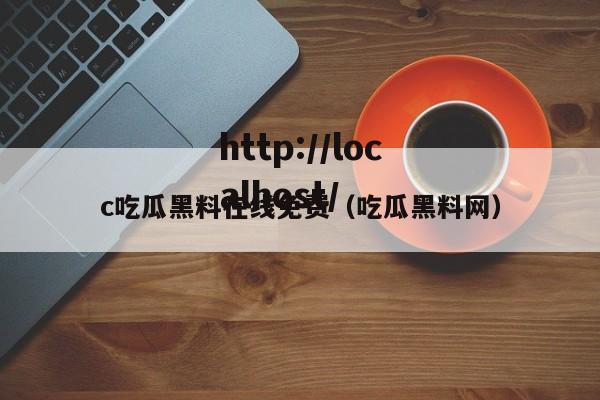 c吃瓜黑料在线免费（吃瓜黑料网）