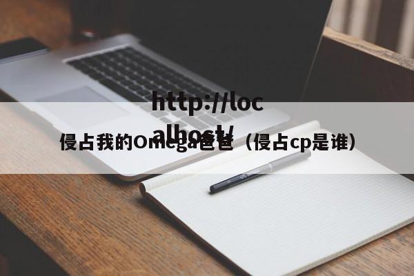 侵占我的Omega爸爸(侵占cp是谁)